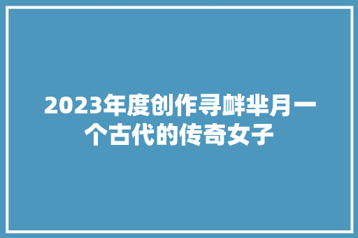 2023年度创作寻衅芈月一个古代的传奇女子