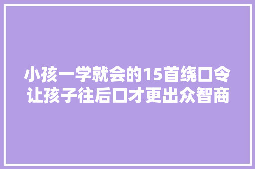 小孩一学就会的15首绕口令让孩子往后口才更出众智商高