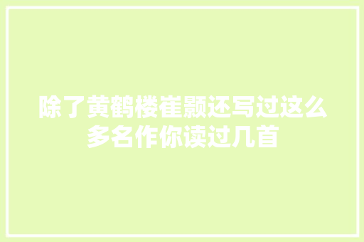 除了黄鹤楼崔颢还写过这么多名作你读过几首