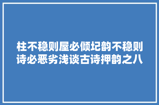 柱不稳则屋必倾圮韵不稳则诗必恶劣浅谈古诗押韵之八戒