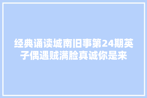 经典诵读城南旧事第24期英子偶遇贼满脸真诚你是来