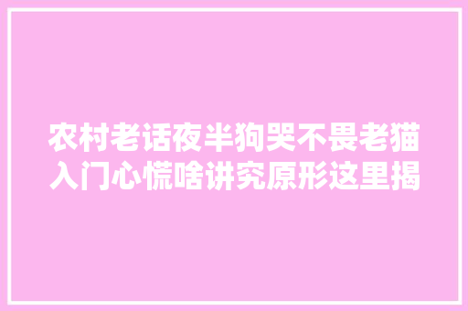 农村老话夜半狗哭不畏老猫入门心慌啥讲究原形这里揭晓。