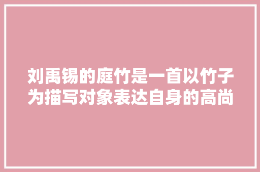 刘禹锡的庭竹是一首以竹子为描写对象表达自身的高尚品格