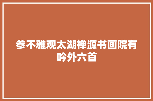 参不雅观太湖禅源书画院有吟外六首