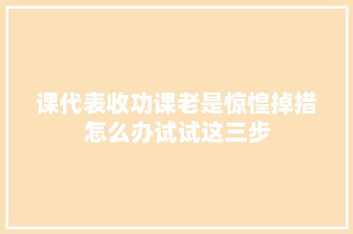 课代表收功课老是惊惶掉措怎么办试试这三步