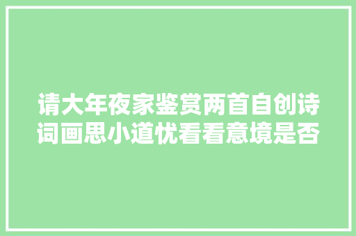 请大年夜家鉴赏两首自创诗词画思小道忧看看意境是否优美