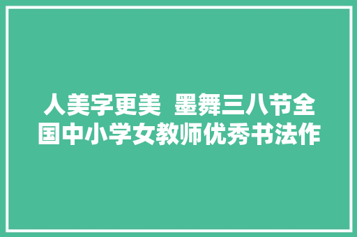 人美字更美  墨舞三八节全国中小学女教师优秀书法作品收集邀请展二