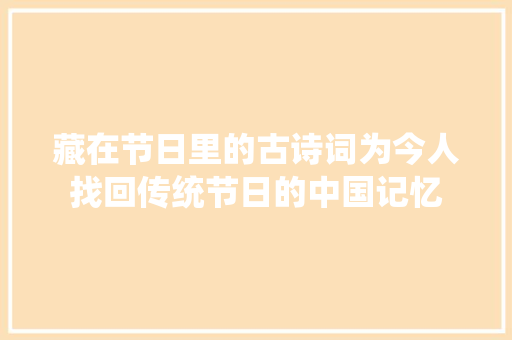 藏在节日里的古诗词为今人找回传统节日的中国记忆