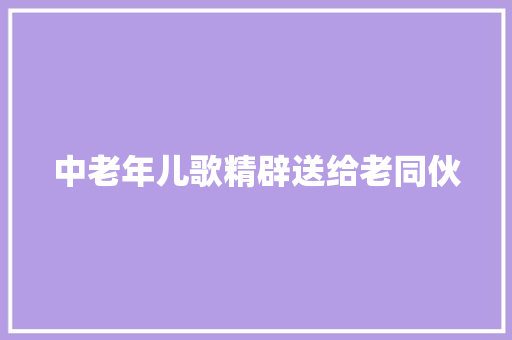 中老年儿歌精辟送给老同伙