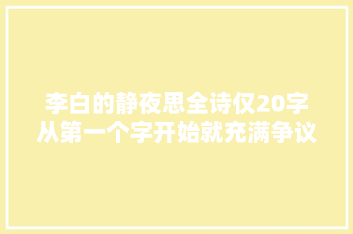 李白的静夜思全诗仅20字从第一个字开始就充满争议