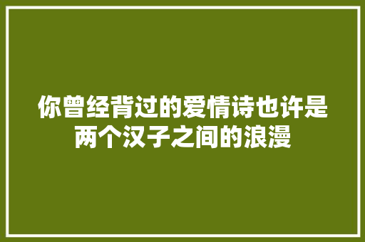 你曾经背过的爱情诗也许是两个汉子之间的浪漫