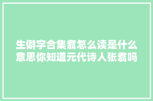 生僻字合集翥怎么读是什么意思你知道元代诗人张翥吗