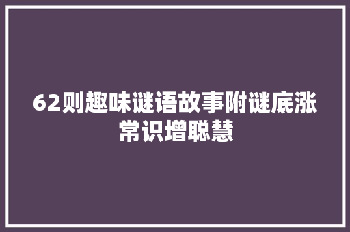 62则趣味谜语故事附谜底涨常识增聪慧