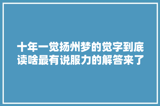 十年一觉扬州梦的觉字到底读啥最有说服力的解答来了