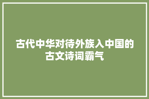 古代中华对待外族入中国的古文诗词霸气