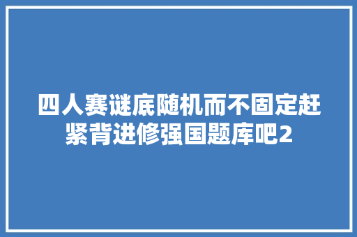 四人赛谜底随机而不固定赶紧背进修强国题库吧2