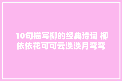 10句描写柳的经典诗词 柳依依花可可云淡淡月弯弯