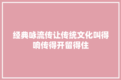 经典咏流传让传统文化叫得响传得开留得住