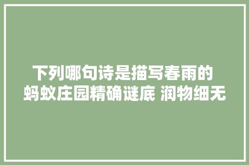 下列哪句诗是描写春雨的 蚂蚁庄园精确谜底 润物细无声出自哪