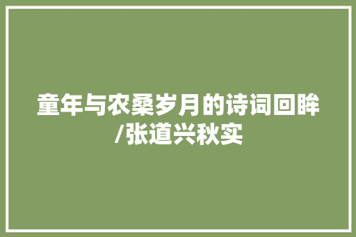 童年与农桑岁月的诗词回眸/张道兴秋实