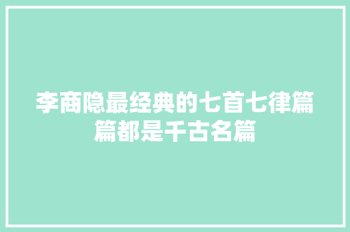 李商隐最经典的七首七律篇篇都是千古名篇