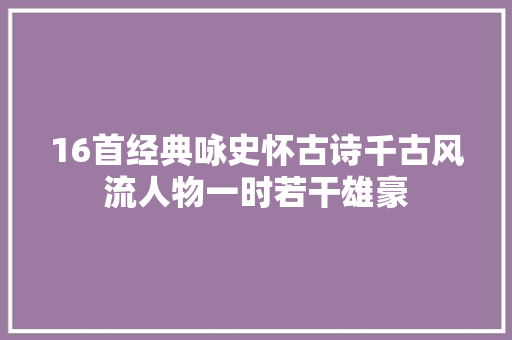 16首经典咏史怀古诗千古风流人物一时若干雄豪