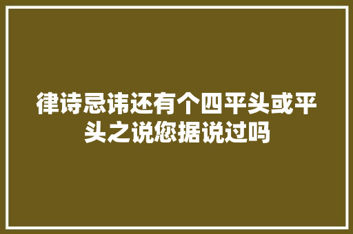 律诗忌讳还有个四平头或平头之说您据说过吗