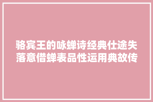 骆宾王的咏蝉诗经典仕途失落意借蝉表品性运用典故传唱千年