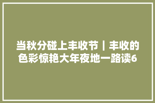 当秋分碰上丰收节｜丰收的色彩惊艳大年夜地一路读6首丰收的古诗