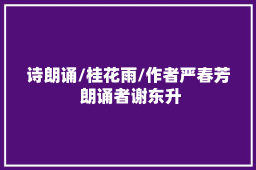 诗朗诵/桂花雨/作者严春芳 朗诵者谢东升