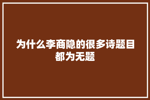 为什么李商隐的很多诗题目都为无题