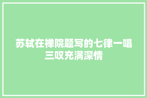 苏轼在禅院题写的七律一唱三叹充满深情