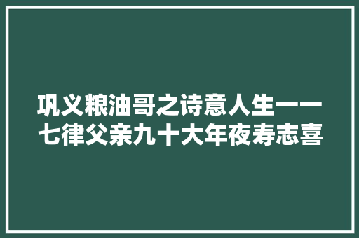 巩义粮油哥之诗意人生一一七律父亲九十大年夜寿志喜