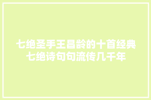 七绝圣手王昌龄的十首经典七绝诗句句流传几千年