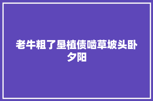 老牛粗了垦植债啮草坡头卧夕阳