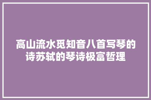 高山流水觅知音八首写琴的诗苏轼的琴诗极富哲理