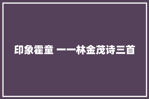 印象霍童 一一林金茂诗三首