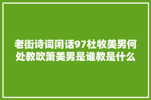 老街诗词闲话97杜牧美男何处教吹箫美男是谁教是什么意思