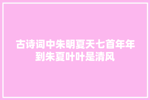 古诗词中朱明夏天七首年年到朱夏叶叶是清风