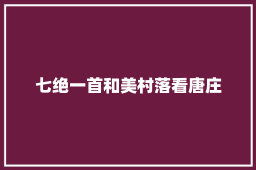 七绝一首和美村落看唐庄