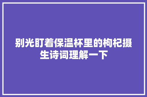 别光盯着保温杯里的枸杞摄生诗词理解一下