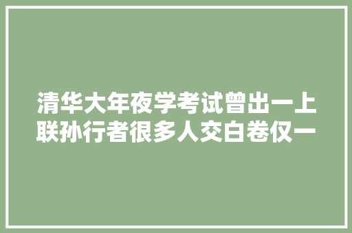 清华大年夜学考试曾出一上联孙行者很多人交白卷仅一人得满分