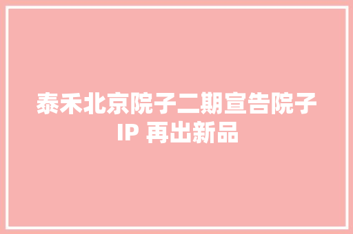 泰禾北京院子二期宣告院子IP 再出新品