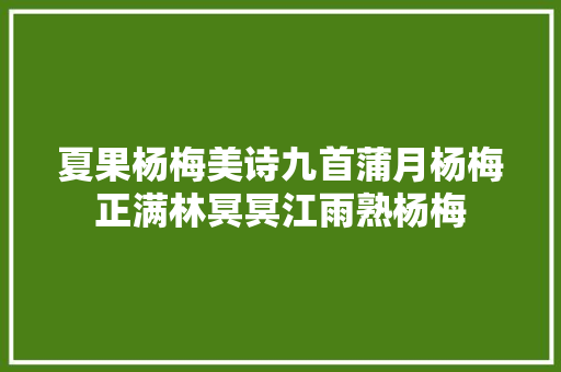 夏果杨梅美诗九首蒲月杨梅正满林冥冥江雨熟杨梅