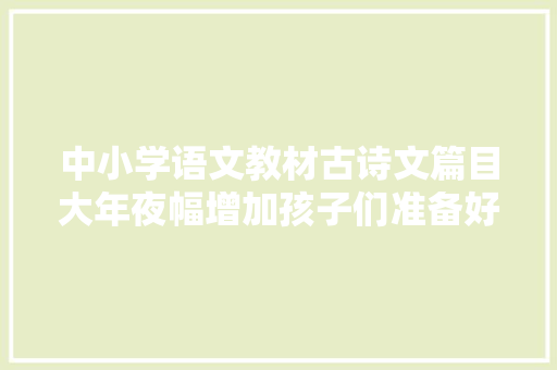 中小学语文教材古诗文篇目大年夜幅增加孩子们准备好了吗