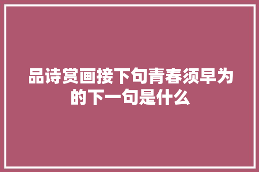 品诗赏画接下句青春须早为的下一句是什么