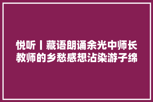 悦听丨藏语朗诵余光中师长教师的乡愁感想沾染游子绵长乡关之思