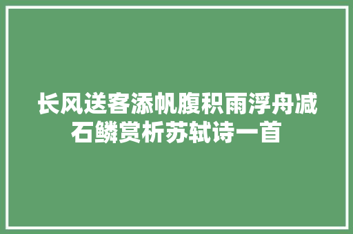 长风送客添帆腹积雨浮舟减石鳞赏析苏轼诗一首