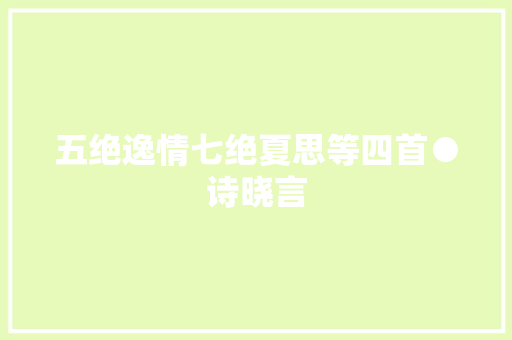 五绝逸情七绝夏思等四首●诗晓言