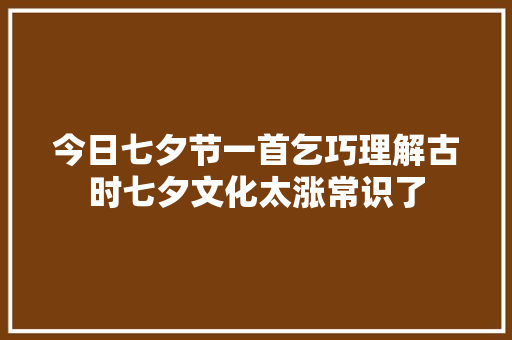 今日七夕节一首乞巧理解古时七夕文化太涨常识了